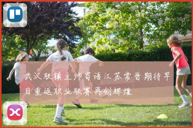 武汉联镇主帅寄语江苏常晋期待早日重返职业联赛再创辉煌