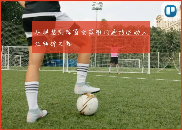 从棋盘到绿茵场苏维门迪的运动人生转折之路