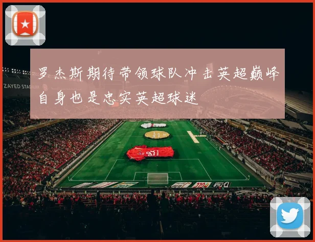 罗杰斯期待带领球队冲击英超巅峰自身也是忠实英超球迷