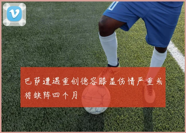 巴萨遭遇重创德容膝盖伤情严重或将缺阵四个月